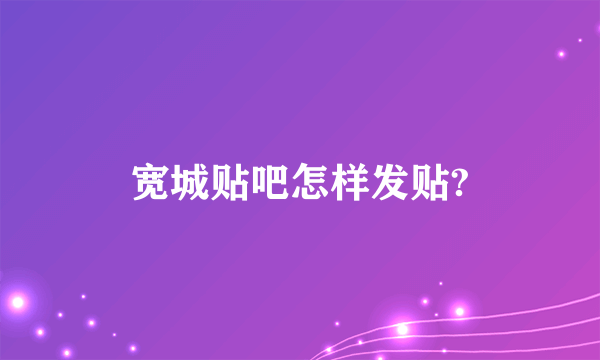 宽城贴吧怎样发贴?