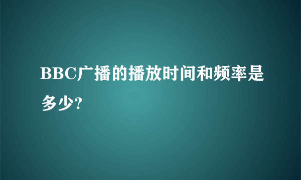 BBC广播的播放时间和频率是多少?