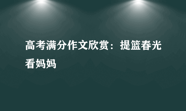 高考满分作文欣赏：提篮春光看妈妈