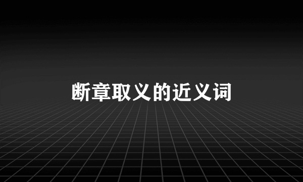 断章取义的近义词