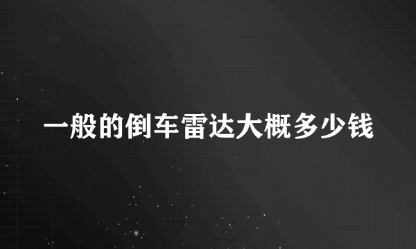 一般的倒车雷达大概多少钱