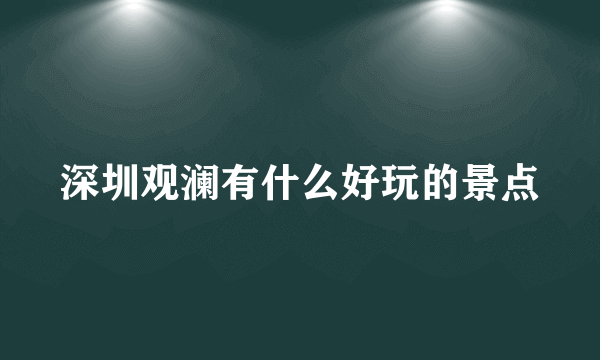 深圳观澜有什么好玩的景点