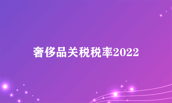 奢侈品关税税率2022