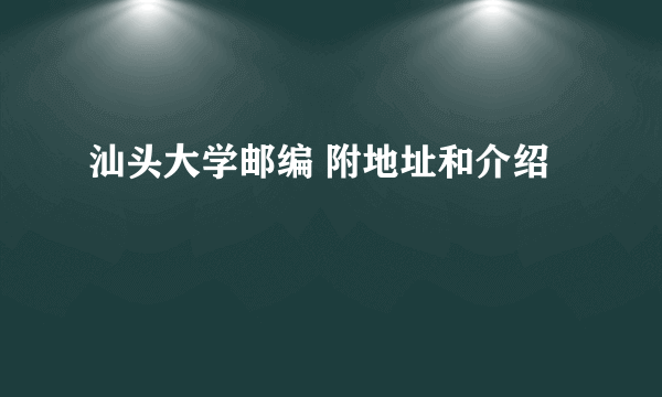 汕头大学邮编 附地址和介绍