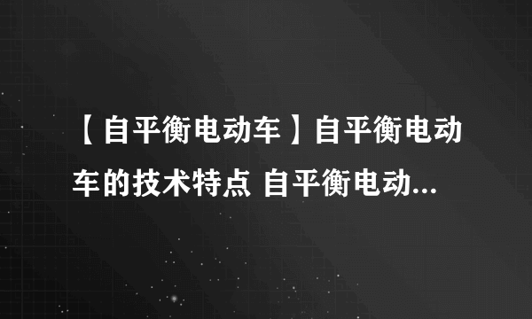 【自平衡电动车】自平衡电动车的技术特点 自平衡电动车的驾驶方法