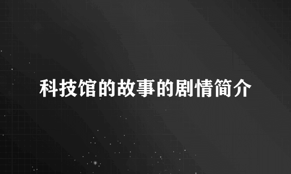 科技馆的故事的剧情简介