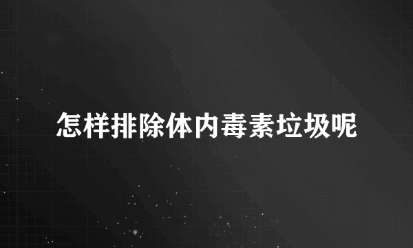 怎样排除体内毒素垃圾呢