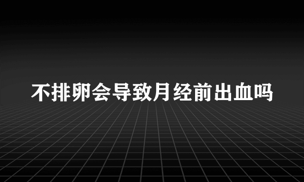 不排卵会导致月经前出血吗