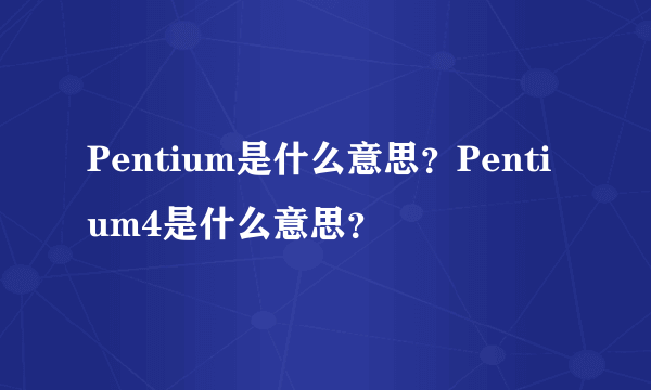 Pentium是什么意思？Pentium4是什么意思？