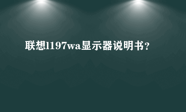 联想l197wa显示器说明书？