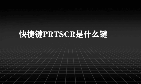 快捷键PRTSCR是什么键