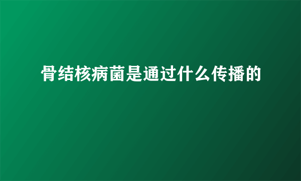 骨结核病菌是通过什么传播的