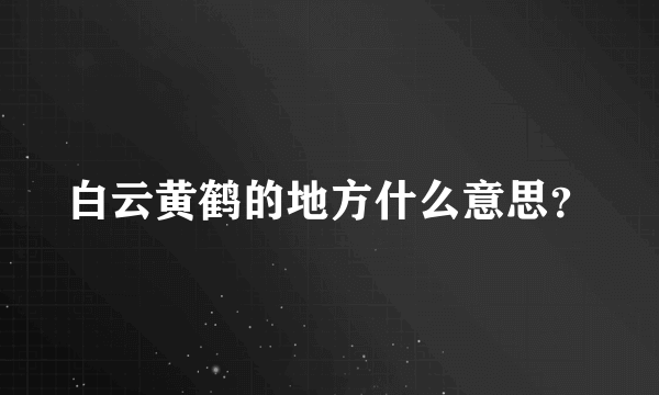 白云黄鹤的地方什么意思？