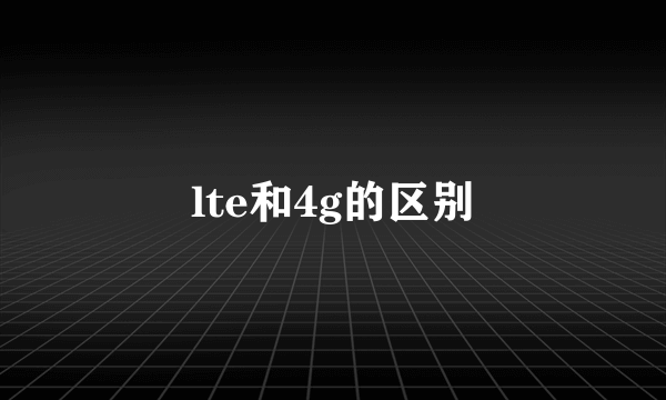 lte和4g的区别