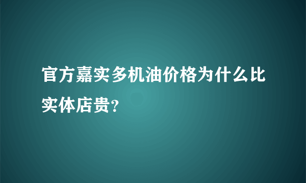 官方嘉实多机油价格为什么比实体店贵？