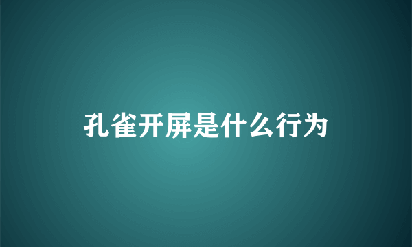 孔雀开屏是什么行为