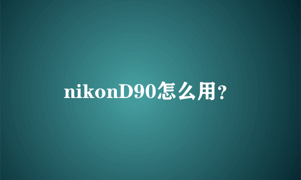 nikonD90怎么用？