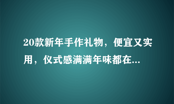 20款新年手作礼物，便宜又实用，仪式感满满年味都在这里了！