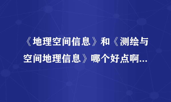 《地理空间信息》和《测绘与空间地理信息》哪个好点啊？给点意见