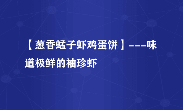 【葱香蜢子虾鸡蛋饼】---味道极鲜的袖珍虾