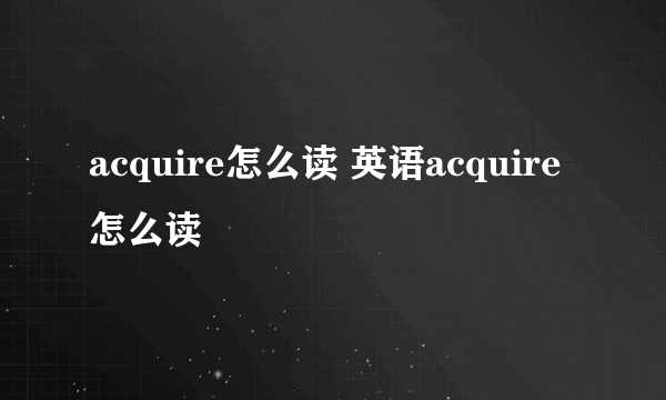 acquire怎么读 英语acquire怎么读