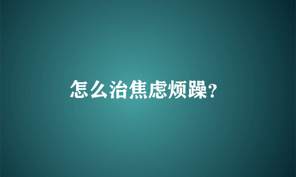 怎么治焦虑烦躁？