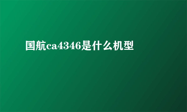 国航ca4346是什么机型