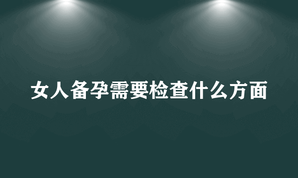 女人备孕需要检查什么方面