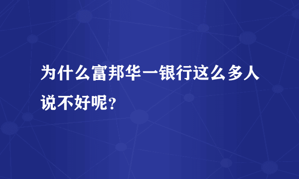 为什么富邦华一银行这么多人说不好呢？