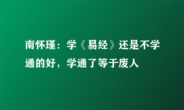 南怀瑾：学《易经》还是不学通的好，学通了等于废人