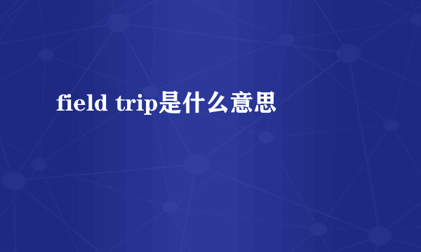 field trip是什么意思