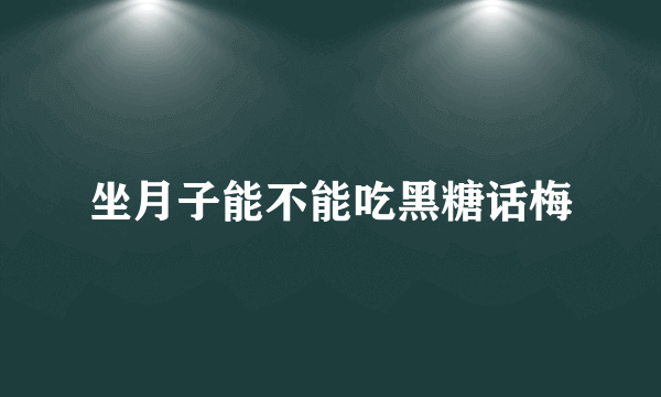 坐月子能不能吃黑糖话梅