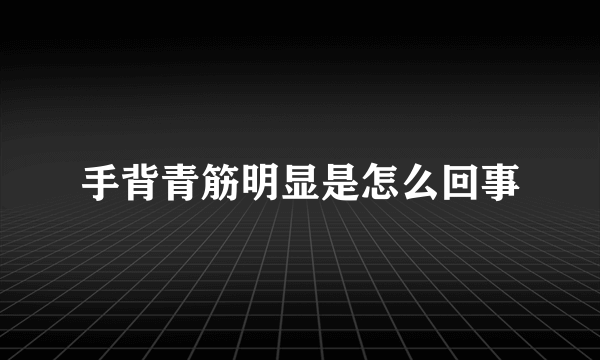 手背青筋明显是怎么回事