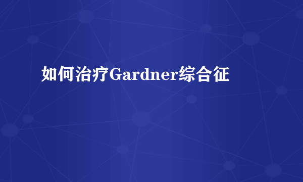 如何治疗Gardner综合征