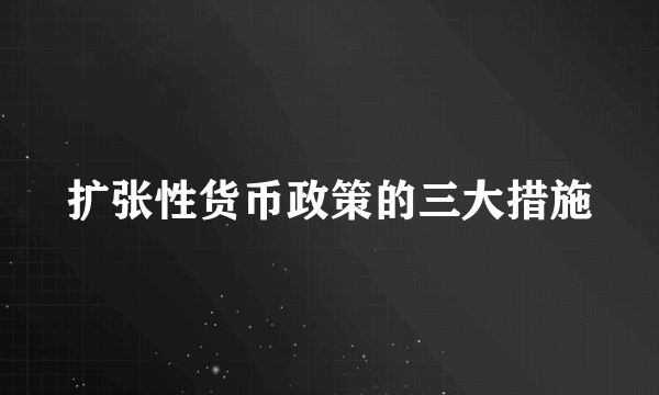 扩张性货币政策的三大措施