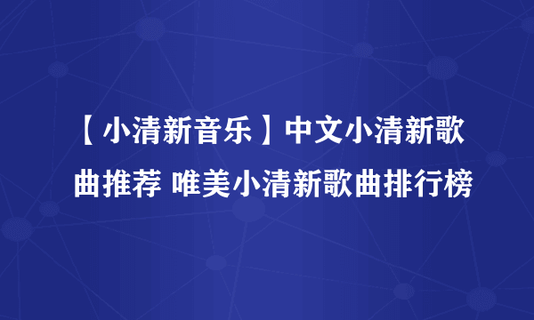 【小清新音乐】中文小清新歌曲推荐 唯美小清新歌曲排行榜