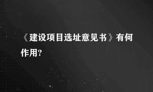 《建设项目选址意见书》有何作用?