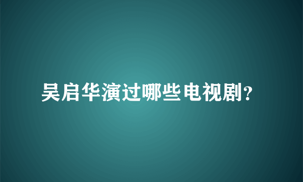 吴启华演过哪些电视剧？