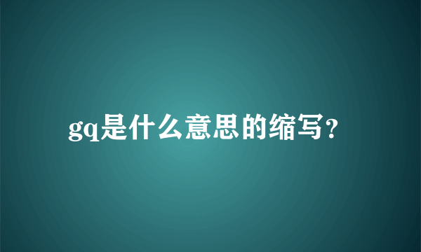 gq是什么意思的缩写？