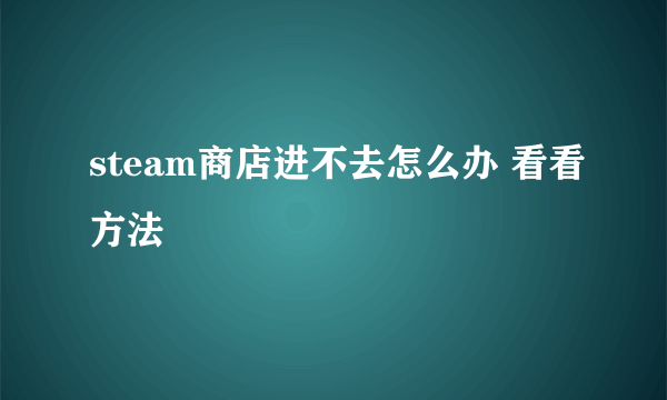 steam商店进不去怎么办 看看方法