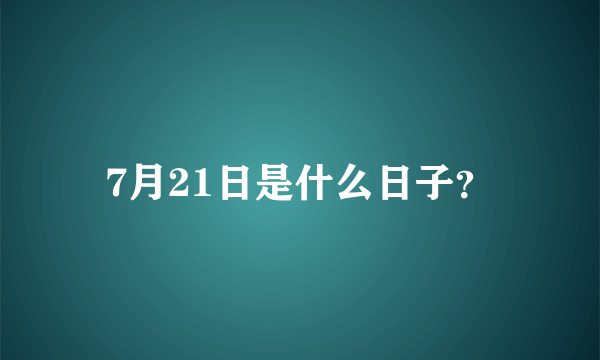 7月21日是什么日子？