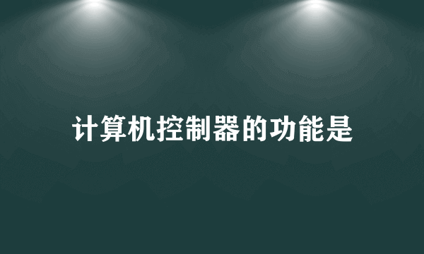 计算机控制器的功能是