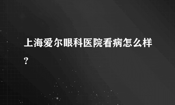 上海爱尔眼科医院看病怎么样？