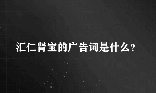 汇仁肾宝的广告词是什么？