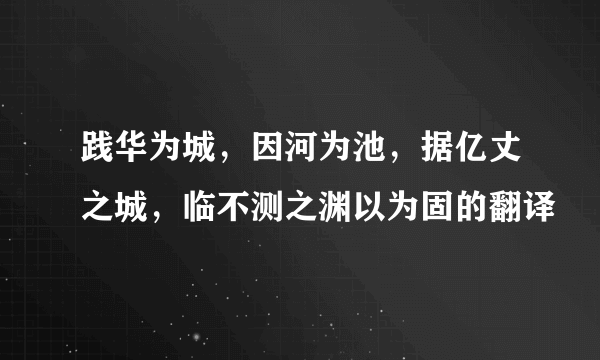 践华为城，因河为池，据亿丈之城，临不测之渊以为固的翻译