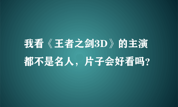 我看《王者之剑3D》的主演都不是名人，片子会好看吗？