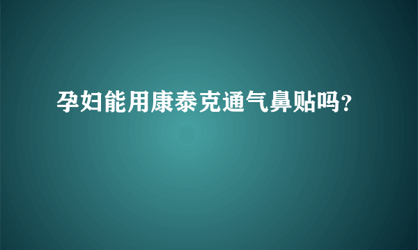 孕妇能用康泰克通气鼻贴吗？