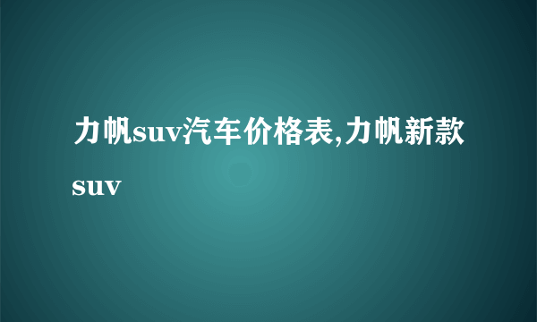 力帆suv汽车价格表,力帆新款suv