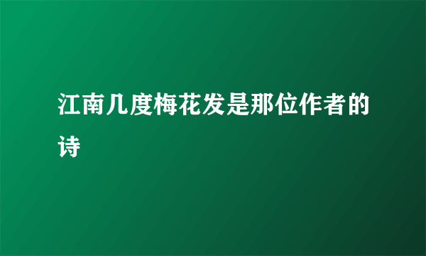 江南几度梅花发是那位作者的诗