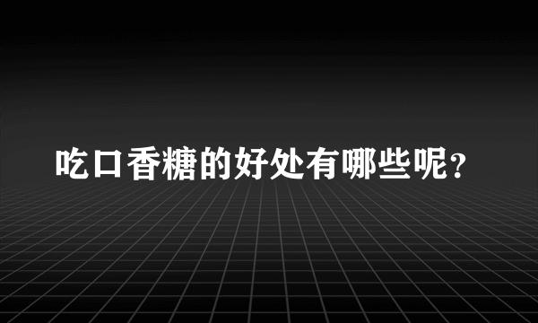 吃口香糖的好处有哪些呢？